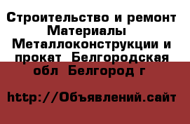 Строительство и ремонт Материалы - Металлоконструкции и прокат. Белгородская обл.,Белгород г.